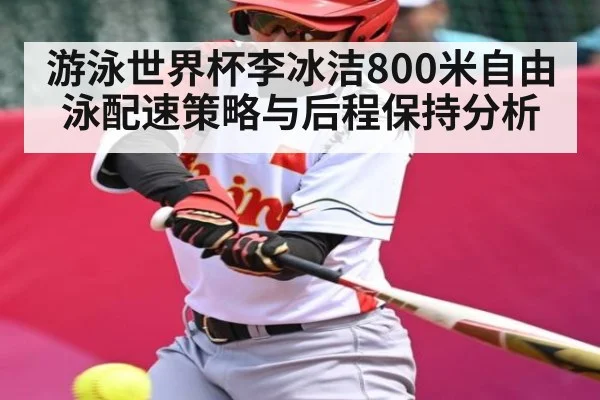 游泳世界杯李冰洁800米自由泳配速策略与后程保持分析