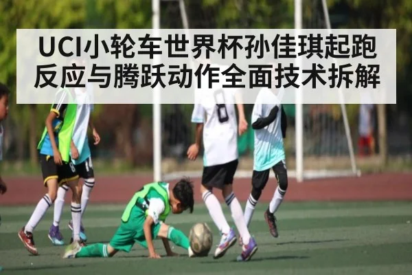 UCI小轮车世界杯孙佳琪起跑反应与腾跃动作全面技术拆解